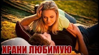 Любовная мелодрама для души ХРАНИ ЛЮБИМУЮ фильмы мелодрамы сериалы HD 2018
