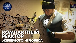 Настоящий мини реактор Железного Человека от Alex lab. Часть#1 (рус. версия)