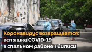 Коронавирус возвращается: вспышка COVID-19 в спальном районе Тбилиси