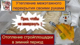 Утепление межэтажного перекрытия и отопление стройплощадки в зимний период СТРОИМ ДЛЯ СЕБЯ