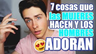 7 cosas que las MUJERES hacen y los HOMBRES ADORAN!!!