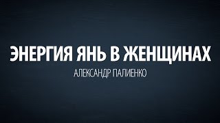 Энергия Янь в Женщинах. Александр Палиенко.