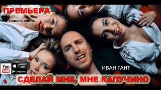 Иван Гант - Сделай мне, мне капучино (премьера клипа, 2017)