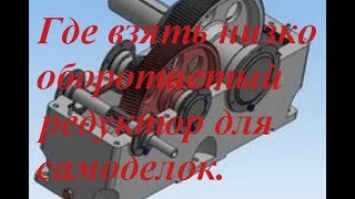 Где взять низко оборотистый редуктор для самоделок.