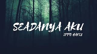 IPPO HAFIZ - SEADANYA AKU | LIRIK