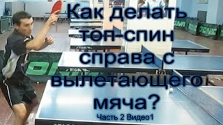 Как правильно делать ТОП-СПИН СПРАВА с вылетающего мяча. Часть 2. Видео 1.