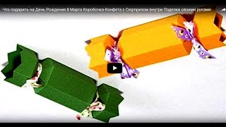 Что подарить на День Рождения 8 Марта Коробочка-Конфета с Сюрпризом внутри Поделки своими руками