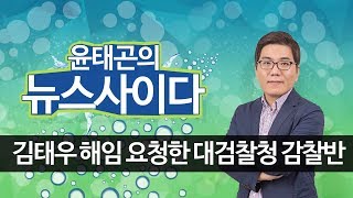 김태우 전 수사관 해임 요청한 대검찰청 감찰본부｜뉴스사이다｜윤태곤 실장(의제와 전략 그룹 더모아)｜시사자키 정관용입니다