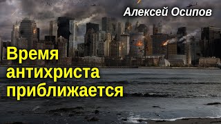 ВРЕМЯ АНТИХРИСТА приближается. — Осипов А.И.