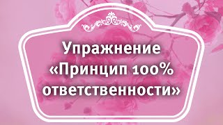 Упражнение «Принцип 100% ответственности»  | Стратегия женского расцвета