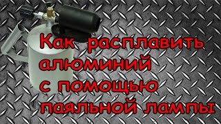 как расплавить алюминий с помощью паяльной лампы