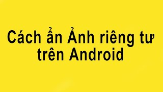 Phần mềm ẩn hình ảnh riêng tư trên điện thoại cực hay