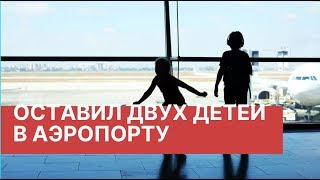 Отец оставил двух детей в аэропорту Шереметьево. Мужчина бросил двух детей, оставив записку