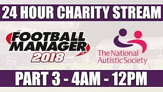 Football Manager 2018 | 24 HOUR CHARITY LIVE STREAM | PART 3 | NATIONAL AUTISTIC SOCIETY | FM18