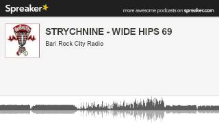 STRYCHNINE - WIDE HIPS 69 (parte 3 di 6, creato con Spreaker)