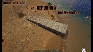 КАК В АРКЕ ПОСТРОИТЬСЯ НА НЕРОВНОЙ ПОВЕРХНОСТИ?