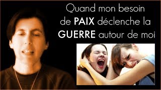 Quand mon besoin de paix déclenche la guerre autour de moi