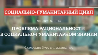 А 3.14 Проблема рациональности в социально-гуманитарном знании - Философия науки для аспирантов