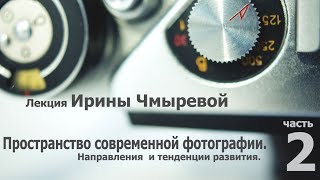 Лекция Ирины Чмыревой о современной фотографии. Часть 2.