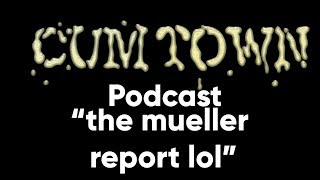 the mueller report lol (4-29-2019) - Cum Town Premium (EP 139)