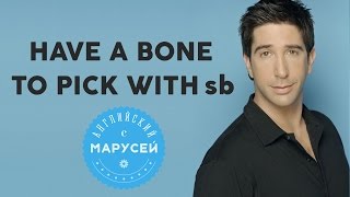 Идиомы: HAVE A BONE TO PICK WITH sb. Английский с Марусей