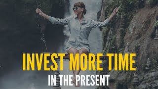 Invest More Time In The Now (Present)
