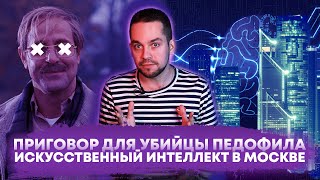 Приговор для убийцы педофила / Искусственный интеллект в Москве (Ход Конева)