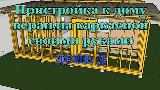 Пристройка к дому веранды каркасной своими руками. День 3
