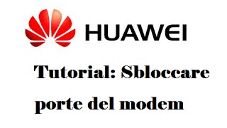 [T] Tutorial: Come aprire porte modem Huawei [R]