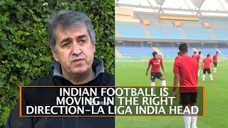 INDIAN FOOTBALL IS MOVING IN THE RIGHT DIRECTION-LA LIGA INDIA HEAD