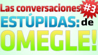 Las conversaciones más ESTÚPIDAS de Omegle #3