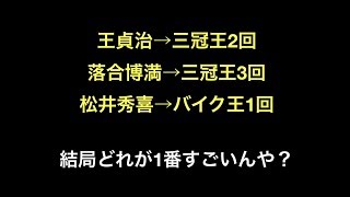 王貞治→三冠王2回  落合博満→三冠王3回  松井秀喜→バイク王1回   結局どれが1番すごいんや？