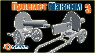 Пулемет Максим,моделирование пулемета Максим по чертежу в Blender 3D,как создать игру