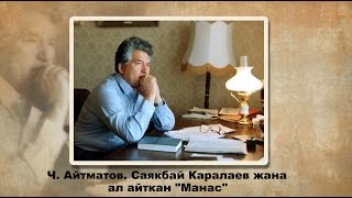 Чыңгыз Айтматов. Саякбай Каралаев жана ал айткан Манас жөнүндө