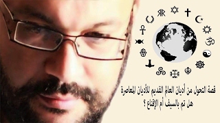 قصة التحول من أديان العالم القديم  للأديان المعاصرة - هل تم بالسيف أم الإقناع ؟ - أحمد سعد زايد