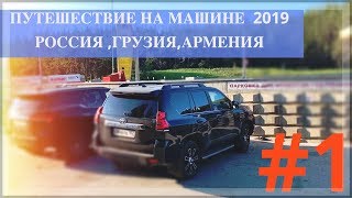 #1 СЕМЕЙНОЕ ПУТЕШЕСТВИЕ НА МАШИНЕ С ДЕТЬМИ 2019 / РОССИЯ ,ГРУЗИЯ,АРМЕНИЯ /Toyota Land Cruiser Prado