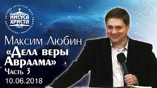 Максим Любин "Дела веры Авраама". Часть 3. (10.06.2018)