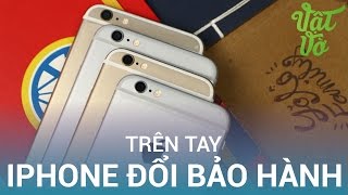 Vật Vờ| Trên tay iPhone đổi bảo hành: giá rẻ, mới 100%, nhiều khuyến mãi