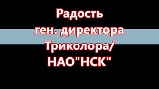 Радость генерального Триколор ТВ / НАО"НСК"