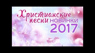 Христианские песни! Новинки 2017 года! Христианская музыка!