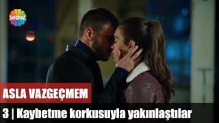 Kaybetme korkusuyla yakınlaştılar | Asla Vazgeçmem 3.Bölüm