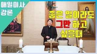 191112 김종호 신부 매일미사강론 : 좋은 일이라도 그만 하고 싶을 때