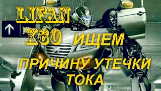 LIFAN X60  ИЩЕМ  ПРИЧИНУ УТЕЧКИ  ТОКА
