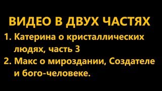 Катерина о кристаллических людях, Макс о Создателе. (05.07.19)