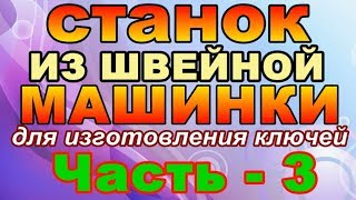 СТАНОК для изг. ключей ИЗ ШВЕЙНОЙ МАШИНКИ часть-3