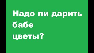 Надо ли дарить цветы женщине?