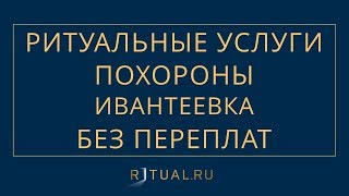 ПОХОРОНЫ В ИВАНТЕЕВКЕ РИТУАЛЬНЫЕ УСЛУГИ ИВАНТЕЕВКА – ПОХОРОНЫ РИТУАЛЬНЫЕ УСЛУГИ МОСКВА ОБЛАСТЬ