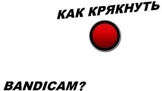 Как крякнуть Bandicam
