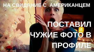 НА СВИДАНИЕ С АМЕРИКАНЦЕМ. ПОСТАВИЛ ЧУЖИЕ ФОТКИ, НЕХОРОШИЙ ЧЕЛОВЕК!