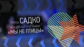 Садко - Мы не птицы (Концертная программа)